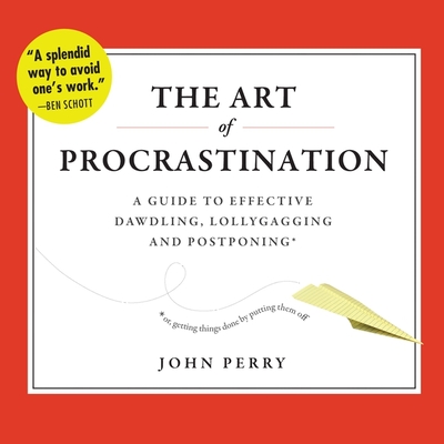 The Art of Procrastination: A Guide to Effective Dawdling, Lollygagging, and Postponing, Or, Getting Things Done by Putting Them Off Cover Image