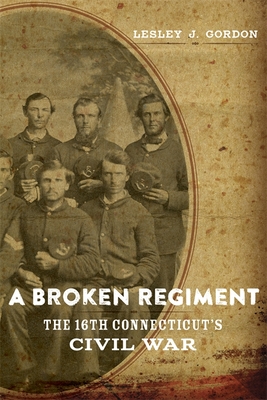 A Broken Regiment: The 16th Connecticut's Civil War (Conflicting Worlds: New Dimensions of the American Civil War) By Lesley J. Gordon Cover Image
