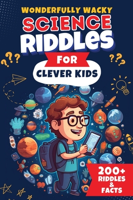 Wonderfully Wacky Science Riddles For Clever Kids: Brain-Boosting Puzzle Book to Entertain, Educate, and Spark Interest in Science! Cover Image