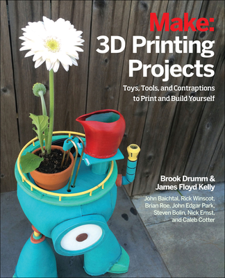 3D Printing Projects: Toys, Bots, Tools, and Vehicles to Print Yourself By Brook Drumm, James Kelly, Rick Winscot Cover Image