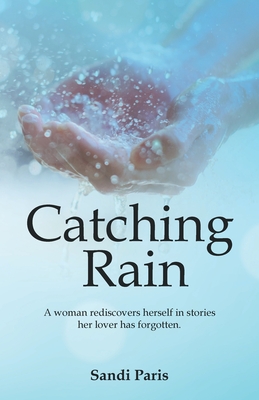 Catching Rain: A Woman Rediscovers Herself in Stories Her Lover Has Forgotten.