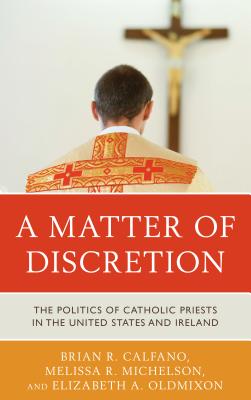 A Matter of Discretion: The Politics of Catholic Priests in the United States and Ireland By Brian R. Calfano, Melissa R. Michelson, Elizabeth A. Oldmixon Cover Image