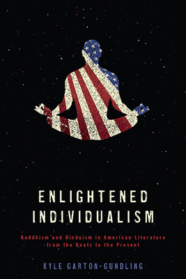 Enlightened Individualism: Buddhism and Hinduism in American Literature from the Beats to the Present (Literature, Religion, & Postsecular Stud) By Kyle Garton-Gundling Cover Image