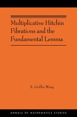 Multiplicative Hitchin Fibrations and the Fundamental Lemma (Annals of Mathematics Studies #223)