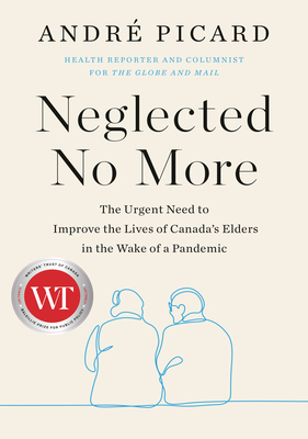 Neglected No More: The Urgent Need to Improve the Lives of Canada's Elders in the Wake of a Pandemic By Andre Picard Cover Image