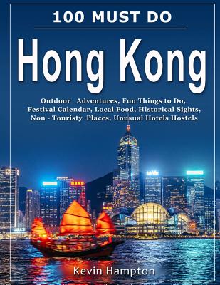 100 MUST DO Hong Kong: Outdoor Adventures, Fun Things to Do, Festival Calendar, Local Food, Historical Sights, Non-Touristy Places, Unusual H Cover Image