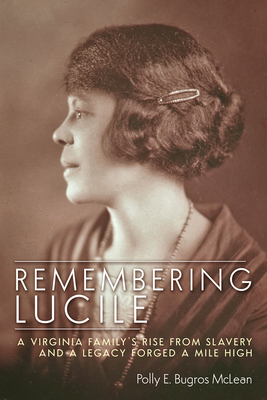 Remembering Lucile: A Virginia Family’s Rise from Slavery and a Legacy Forged a Mile High By Polly E. Bugros McLean Cover Image