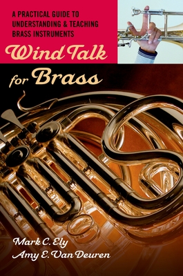 Wind Talk for Brass: A Practical Guide to Understanding and Teaching Brass Instruments By Mark C. Ely, Amy E. Van Deuren Cover Image