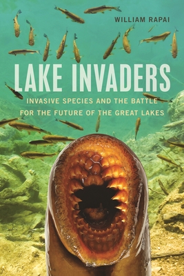 Lake Invaders: Invasive Species and the Battle for the Future of the Great Lakes (Great Lakes Books) By William Rapai Cover Image