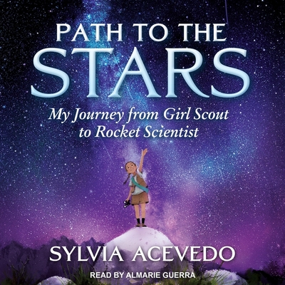 Path to the Stars Lib/E: My Journey from Girl Scout to Rocket Scientist By Almarie Guerra (Read by), Sylvia Acevedo Cover Image