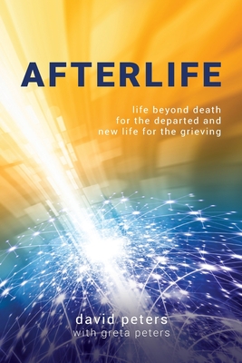 Afterlife: Life beyond death for the departed and new life for the grieving By David Peters Cover Image