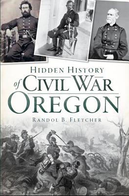 Hidden History of Civil War Oregon By Randol B. Fletcher Cover Image