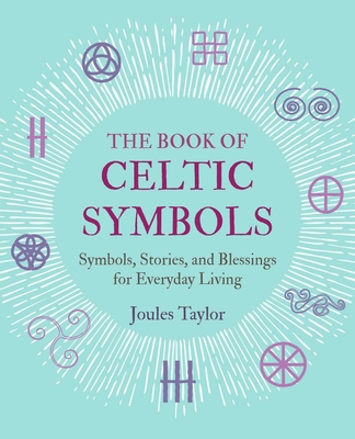 The Book of Celtic Symbols: Symbols, stories, and blessings for everyday living By Joules Taylor Cover Image