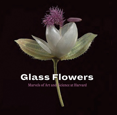 Glass Flowers: Marvels of Art and Science at Harvard By Jennifer Brown, Natalja Kent (Photographer), Scott E. Fulton Cover Image