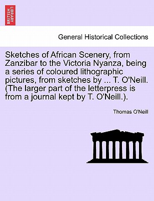 Sketches of African Scenery, from Zanzibar to the Victoria Nyanza, Being a Series of Coloured Lithographic Pictures, from Sketches by ... T. O'Neill. By Thomas O'Neill Cover Image
