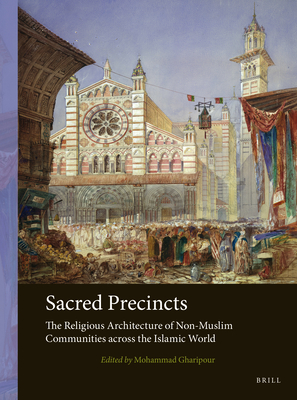 Sacred Precincts: The Religious Architecture of Non-Muslim Communities Across the Islamic World (Arts and Archaeology of the Islamic World #3) By Mohammad Gharipour (Editor) Cover Image