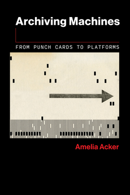 Archiving Machines: From Punch Cards to Platforms (The Information Society Series)