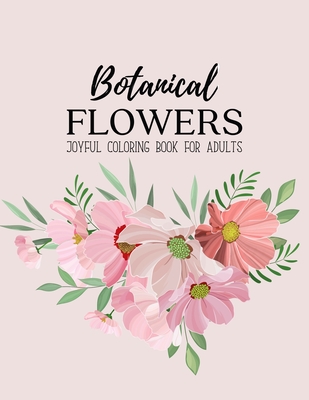 Botanical Flowers Coloring Book: An Adult Coloring Book with Bouquets, Wreaths, Swirls, Floral, Patterns, Decorations, Inspirational Designs, and Much Cover Image