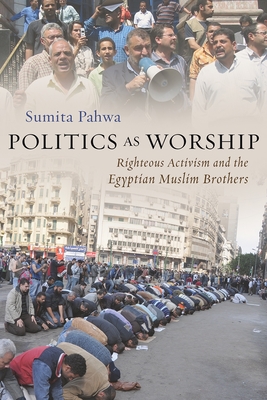 Politics as Worship: Righteous Activism and the Egyptian Muslim Brothers (Modern Intellectual and Political History of the Middle East) Cover Image