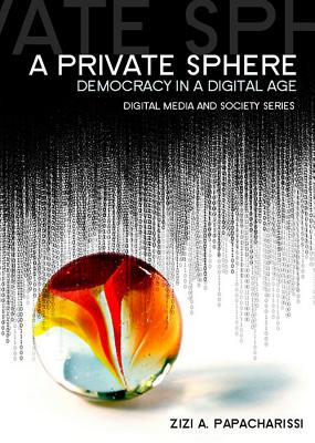 A Private Sphere: Democracy in a Digital Age (Digital Media and Society)