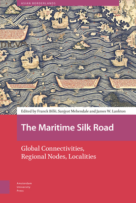 The Maritime Silk Road: Global Connectivities, Regional Nodes, Localities (Asian Borderlands) By Franck Billé (Editor), Sanjyot Mehendale (Editor), James Lankton (Editor) Cover Image
