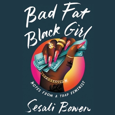 Bad Fat Black Girl: Notes from a Trap Feminist By Sesali Bowen, Sesali Bowen (Read by) Cover Image