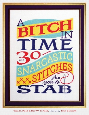 A Bitch In Time: 30 Snarcastic Stitches for You to Stab By Tara K. Reed, Roy W. P. Reed, Erin Bennett Reed (Illustrator) Cover Image