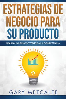 Estrategias de Negocios Para Su Producto: Domina Lo Básico Y Vence a la Competencia By Gary Metcalfe Cover Image