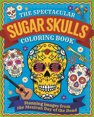 The Spectacular Sugar Skulls Coloring Book: Stunning Images from the Mexican Day of the Dead By Tansy Willow Cover Image