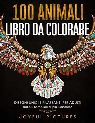 100 Animali - Libro da Colorare: Disegni Unici e Rilassanti per Adulti dal più Semplice al più Elaborato Cover Image