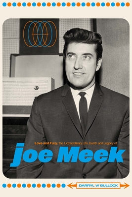 Love and Fury: The Life, Death and Legacy of Joe Meek By Darryl W. Bullock Cover Image
