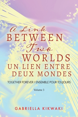 A Link Between Two Worlds / Un Lien Entre Deux Mondes: Together Forever / Ensemble Pour Toujours - Volume 3 Cover Image