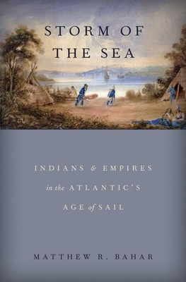Storm of the Sea: Indians and Empires in the Atlantic's Age of Sail By Matthew R. Bahar Cover Image