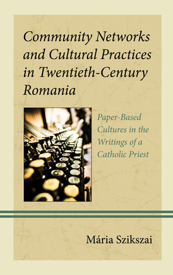 Community Networks and Cultural Practices in Twentieth-Century Romania: Paper-Based Cultures in the Writings of a Catholic Priest Cover Image