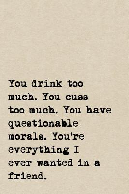 You Drink Too Much. You Cuss Too Much. You Have Questionable Morals. You're  Everything I Ever Wanted In A Friend.: A Cute + Funny Notebook - Bad Girl  (Paperback) | Hooked