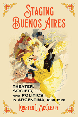 Staging Buenos Aires: Theater, Society, and Politics in Argentina 1860-1920 (Pitt Latin American Series)
