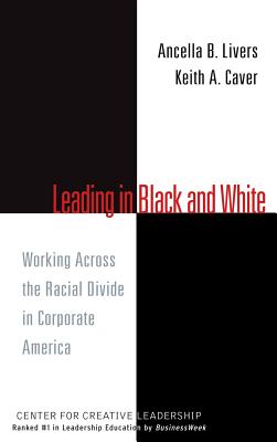 Leading in Black and White: Working Across the Racial Divide in Corporate America (J-B CCL (Center for Creative Leadership) #24)