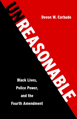 Unreasonable: Black Lives, Police Power, and the Fourth Amendment cover
