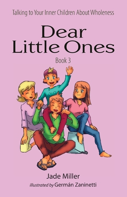 Dear Little Ones (Book 3): Talking to Your Inner Children About Wholeness By Jade Miller Cover Image