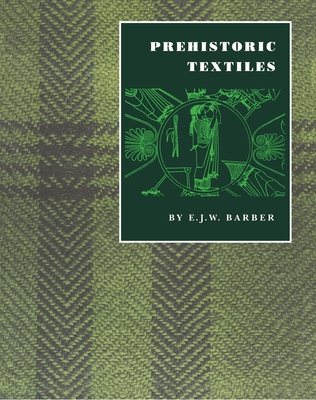 Prehistoric Textiles: The Development of Cloth in the Neolithic and Bronze Ages with Special Reference to the Aegean By E. J. W. Barber Cover Image