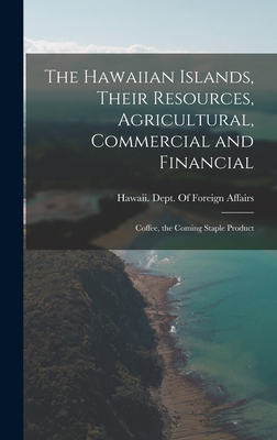 The Hawaiian Islands, Their Resources, Agricultural, Commercial and Financial: Coffee, the Coming Staple Product By Hawaii Dept of Foreign Affairs (Created by) Cover Image