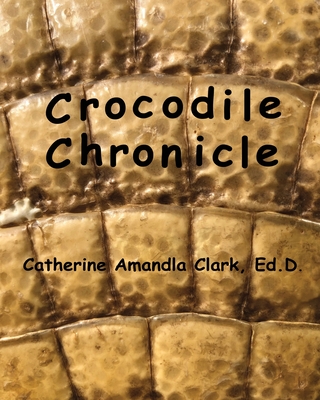 Crocodile Chronicle By Catherine Amandla Clark Ed D. Cover Image