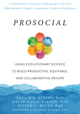 Prosocial: Using Evolutionary Science to Build Productive, Equitable, and Collaborative Groups By Paul W. B. Atkins, David Sloan Wilson, Steven C. Hayes Cover Image