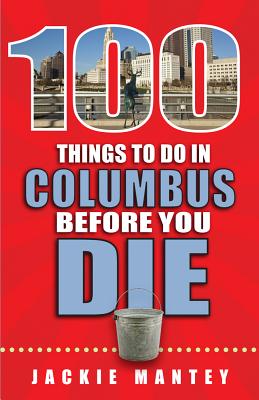 100 Things to Do in Columbus Before You Die (100 Things to Do Before You Die) By Jackie Mantey Cover Image