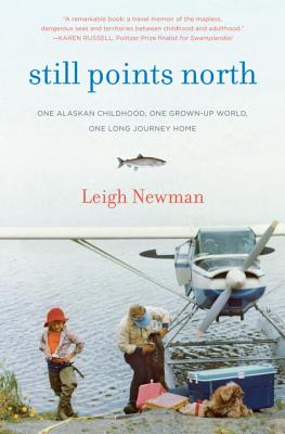 Still Points North: One Alaskan Childhood, One Grown-up World, One Long Journey Home By Leigh Newman Cover Image