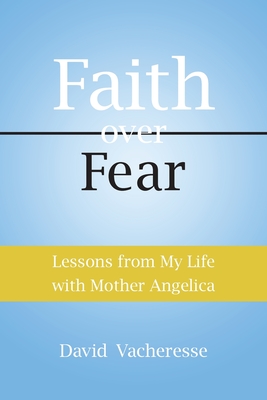 Faith Over Fear: Lessons from My Life with Mother Angelica By David M. Vacheresse, Isaac Vacheresse (Cover Design by), Heather Brown (Prepared by) Cover Image