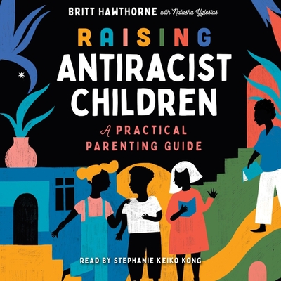 Raising Antiracist Children: A Practical Parenting Guide By Britt Hawthorne, Natasha Yglesias (Contribution by), Stephanie Keiko Kong (Read by) Cover Image