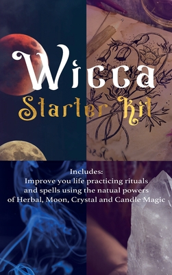 Wicca: Starter Kit: Improve your life practicing rituals and spells using the natural powers of Herbal, Moon, Crystal and Can Cover Image