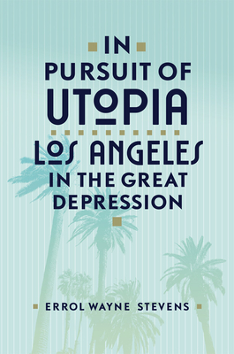 In Pursuit of Utopia: Los Angeles in the Great Depression By Errol Wayne Stevens Cover Image