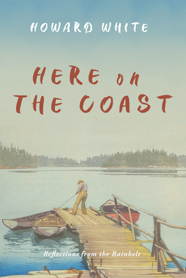 Here on the Coast: Reflections from the Rainbelt By Howard White Cover Image